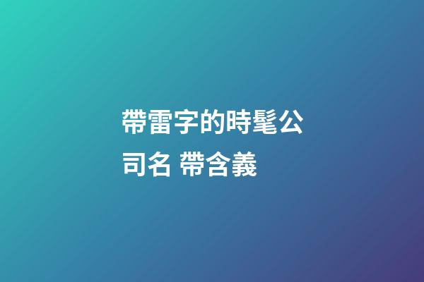 帶雷字的時髦公司名 帶含義-第1張-公司起名-玄機派